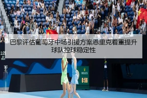 巴黎评估葡萄牙中场引援方案恩里克着重提升球队控球稳定性