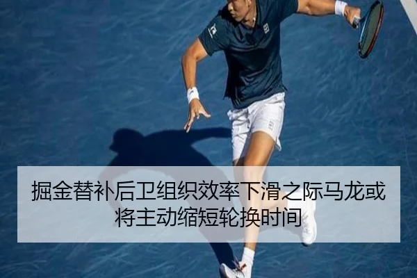 掘金替补后卫组织效率下滑之际马龙或将主动缩短轮换时间